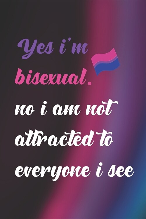 Yes Im Bisexual. No I Am Not Attracted To Everyone I See.: Bisexual Notebook Journal Composition Blank Lined Diary Notepad 120 Pages Paperback Colors (Paperback)