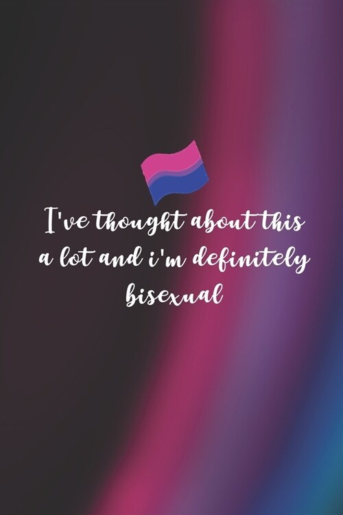 Ive Thought About this A Lot And Im Definitely Bisexual: Bisexual Notebook Journal Composition Blank Lined Diary Notepad 120 Pages Paperback Colors (Paperback)