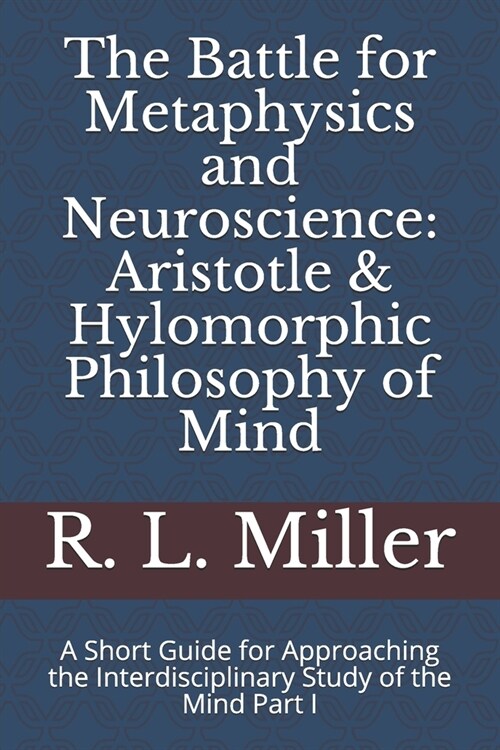 The Battle for Metaphysics and Neuroscience: Aristotle & Hylomorphic Philosophy of Mind: A Short Guide for Approaching the Interdisciplinary Study of (Paperback)