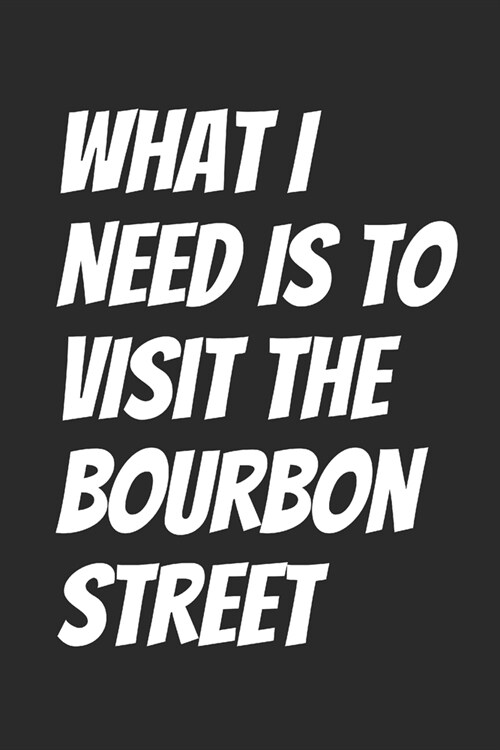 What I Need Is To Visit The Bourbon Street: Blank Lined Notebook (Paperback)