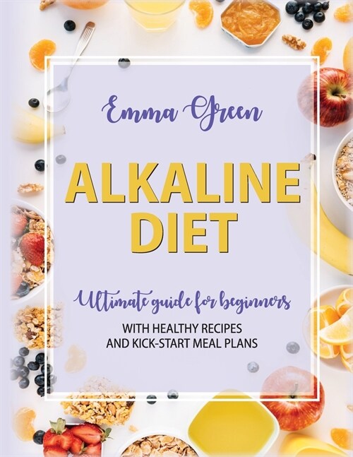 The Alkaline Diet: Ultimate Guide for Beginners with Healthy Recipes and Kick-Start Meal Plans (Paperback)