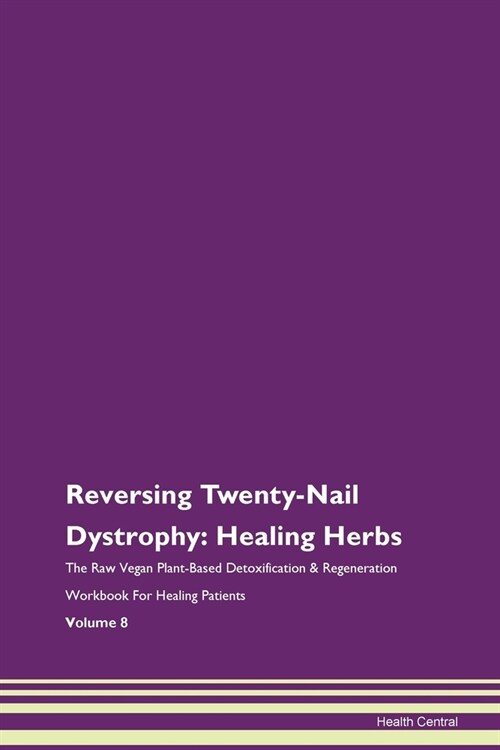 Reversing Twenty-Nail Dystrophy: Healing Herbs The Raw Vegan Plant-Based Detoxification & Regeneration Workbook For Healing Patients Volume 8 (Paperback)