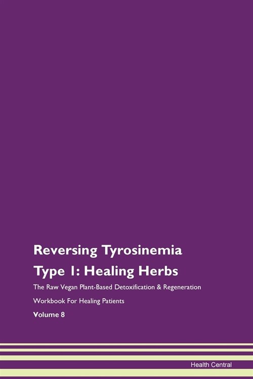 Reversing Tyrosinemia Type 1: Healing Herbs The Raw Vegan Plant-Based Detoxification & Regeneration Workbook For Healing Patients Volume 8 (Paperback)