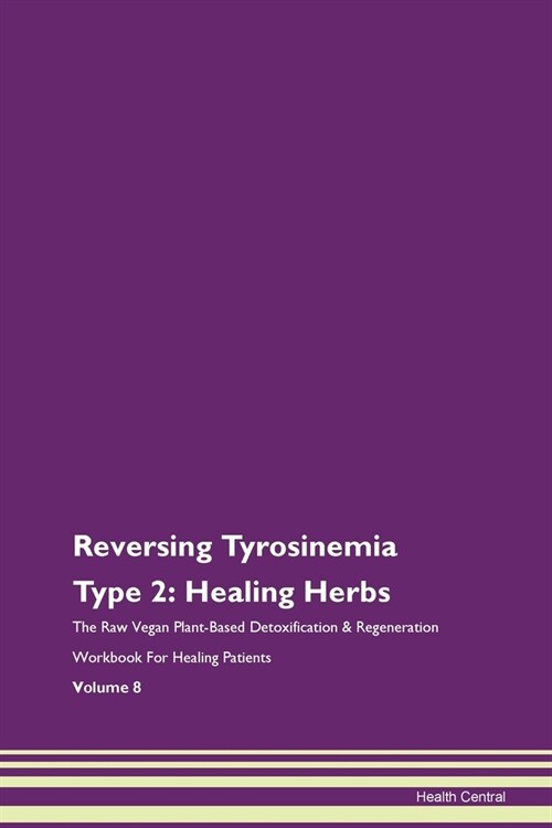 Reversing Tyrosinemia Type 2: Healing Herbs The Raw Vegan Plant-Based Detoxification & Regeneration Workbook For Healing Patients Volume 8 (Paperback)