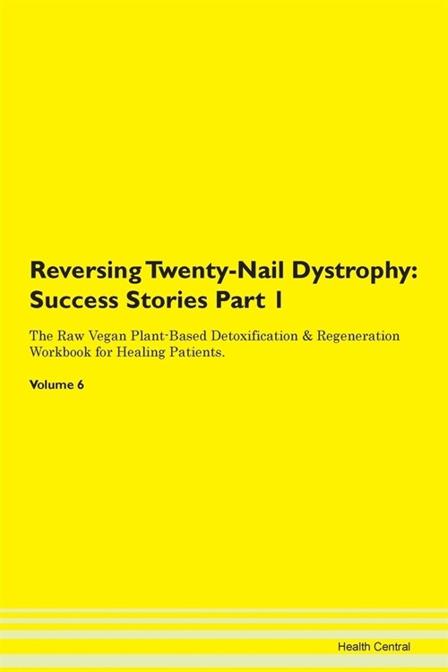 Reversing Twenty-Nail Dystrophy: Success Stories Part 1 The Raw Vegan Plant-Based Detoxification & Regeneration Workbook for Healing Patients. Volume (Paperback)