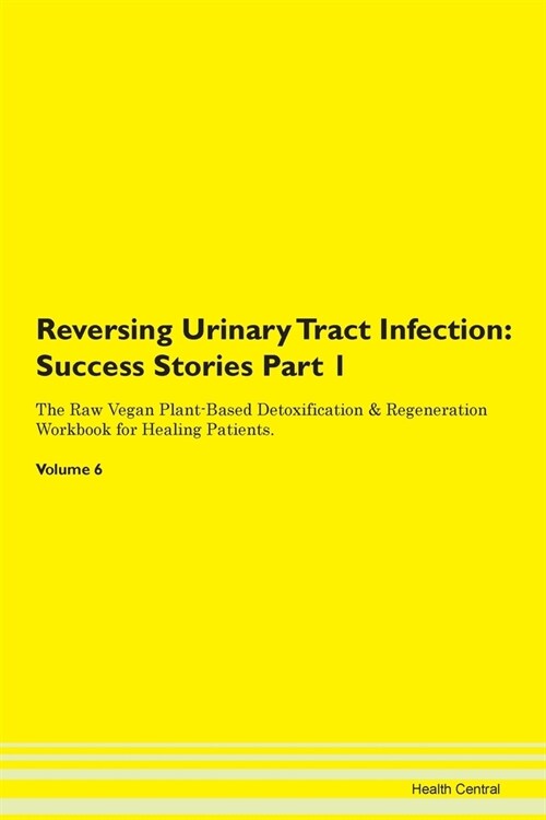 Reversing Urinary Tract Infection: Success Stories Part 1 The Raw Vegan Plant-Based Detoxification & Regeneration Workbook for Healing Patients. Volum (Paperback)