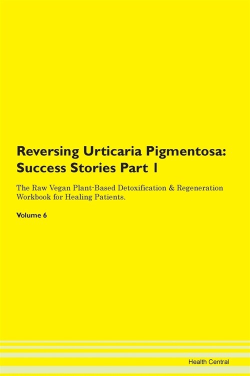 Reversing Urticaria Pigmentosa: Success Stories Part 1 The Raw Vegan Plant-Based Detoxification & Regeneration Workbook for Healing Patients. Volume 6 (Paperback)