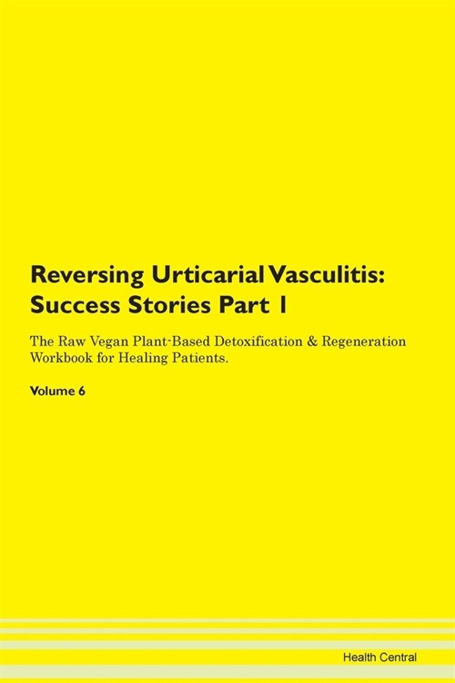 Reversing Urticarial Vasculitis: Success Stories Part 1 The Raw Vegan Plant-Based Detoxification & Regeneration Workbook for Healing Patients. Volume (Paperback)