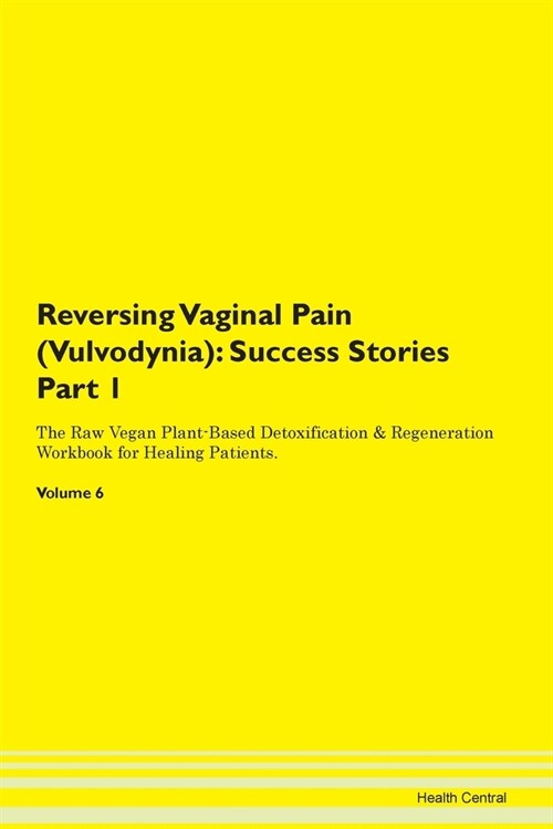 Reversing Vaginal Pain (Vulvodynia): Success Stories Part 1 The Raw Vegan Plant-Based Detoxification & Regeneration Workbook for Healing Patients. Vol (Paperback)