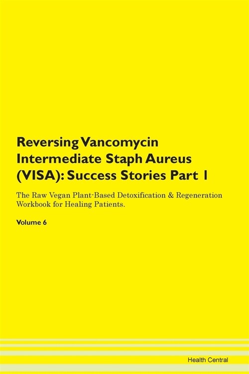 Reversing Vancomycin Intermediate Staph Aureus (VISA): Success Stories Part 1 The Raw Vegan Plant-Based Detoxification & Regeneration Workbook for Hea (Paperback)