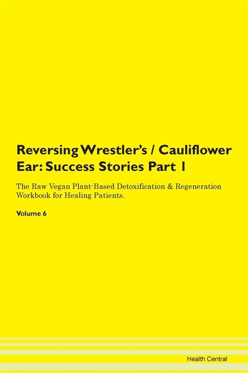 Reversing Wrestlers / Cauliflower Ear: Success Stories Part 1 The Raw Vegan Plant-Based Detoxification & Regeneration Workbook for Healing Patients. (Paperback)