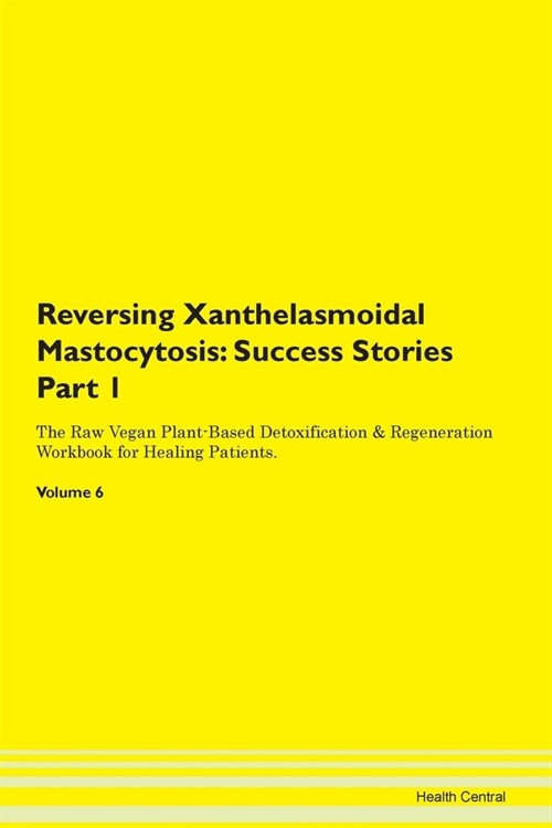 Reversing Xanthelasmoidal Mastocytosis: Success Stories Part 1 The Raw Vegan Plant-Based Detoxification & Regeneration Workbook for Healing Patients. (Paperback)