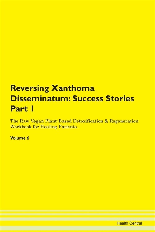 Reversing Xanthoma Disseminatum: Success Stories Part 1 The Raw Vegan Plant-Based Detoxification & Regeneration Workbook for Healing Patients. Volume (Paperback)