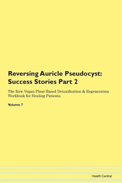 Reversing Auricle Pseudocyst: Success Stories Part 2 The Raw Vegan Plant-Based Detoxification & Regeneration Workbook for Healing Patients. Volume 7 (Paperback)