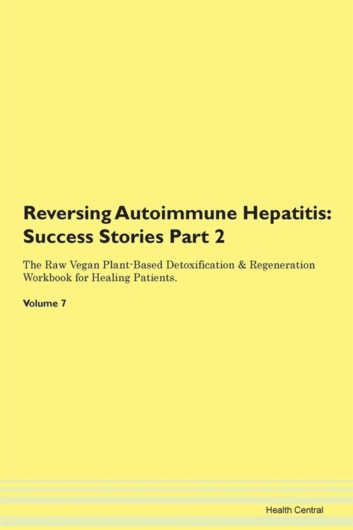 Reversing Autoimmune Hepatitis: Success Stories Part 2 The Raw Vegan Plant-Based Detoxification & Regeneration Workbook for Healing Patients. Volume 7 (Paperback)