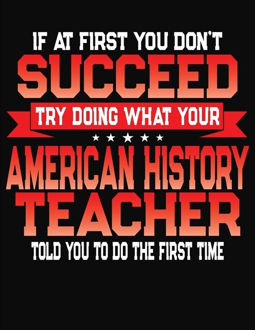 If At First You Dont Succeed Try Doing What Your History Teacher Told You To Do The First Time: College Ruled Composition Notebook Journal (Paperback)