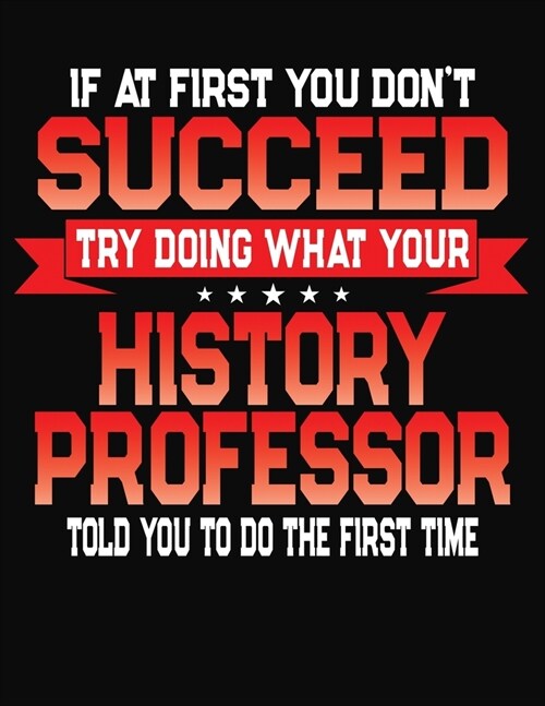 If At First You Dont Succeed Try Doing What Your History Professor Told You To Do The First Time: College Ruled Composition Notebook Journal (Paperback)