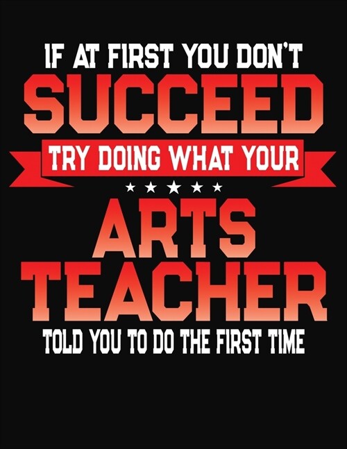 If At First You Dont Succeed Try Doing What Your Arts Teacher Told You To Do The First Time: College Ruled Composition Notebook Journal (Paperback)