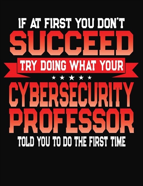 If At First You Dont Succeed Try Doing What Your Cybersecurity Professor Told You To Do The First Time: College Ruled Composition Notebook Journal (Paperback)