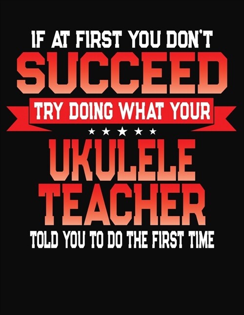 If At First You Dont Succeed Try Doing What Your Ukele Teacher Told You To Do The First Time: College Ruled Composition Notebook Journal (Paperback)