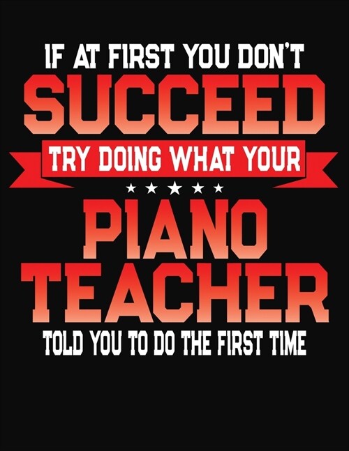 If At First You Dont Succeed Try Doing What Your Piano Teacher Told You To Do The First Time: College Ruled Composition Notebook Journal (Paperback)