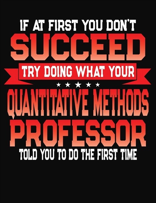 If At First You Dont Succeed Try Doing What Your Quantitative Methods Professor Told You To Do The First Time: College Ruled Composition Notebook Jou (Paperback)