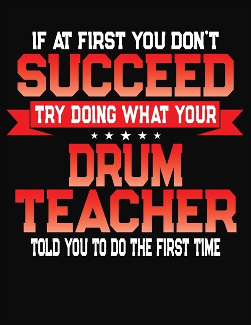 If At First You Dont Succeed Try Doing What Your Drum Teacher Told You To Do The First Time: College Ruled Composition Notebook Journal (Paperback)