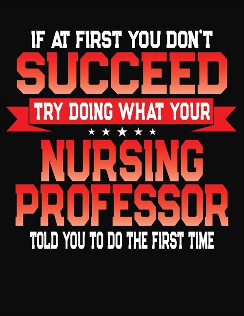 If At First You Dont Succeed Try Doing What Your Nursing Professor Told You To Do The First Time: College Ruled Composition Notebook Journal (Paperback)
