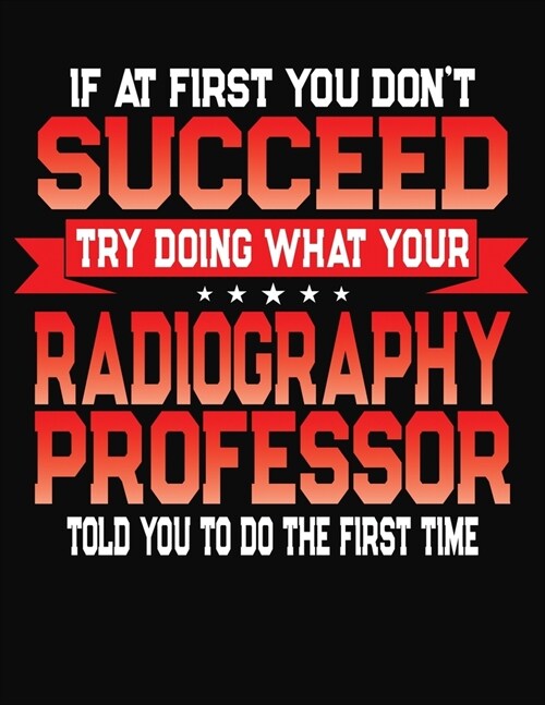 If At First You Dont Succeed Try Doing What Your Radiography Professor Told You To Do The First Time: College Ruled Composition Notebook Journal (Paperback)