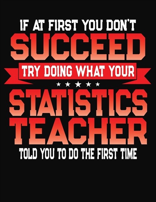If At First You Dont Succeed Try Doing What Your Statistics Teacher Told You To Do The First Time: College Ruled Composition Notebook Journal (Paperback)