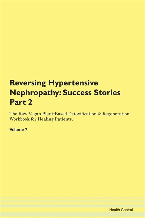 Reversing Hypertensive Nephropathy: Success Stories Part 2 The Raw Vegan Plant-Based Detoxification & Regeneration Workbook for Healing Patients. Volu (Paperback)