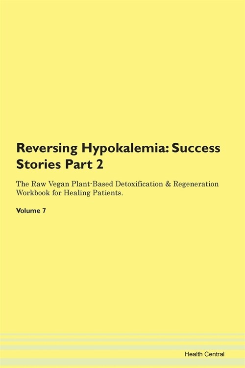 Reversing Hypokalemia: Success Stories Part 2 The Raw Vegan Plant-Based Detoxification & Regeneration Workbook for Healing Patients. Volume 7 (Paperback)