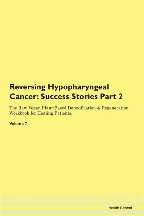 Reversing Hypopharyngeal Cancer: Success Stories Part 2 The Raw Vegan Plant-Based Detoxification & Regeneration Workbook for Healing Patients. Volume (Paperback)