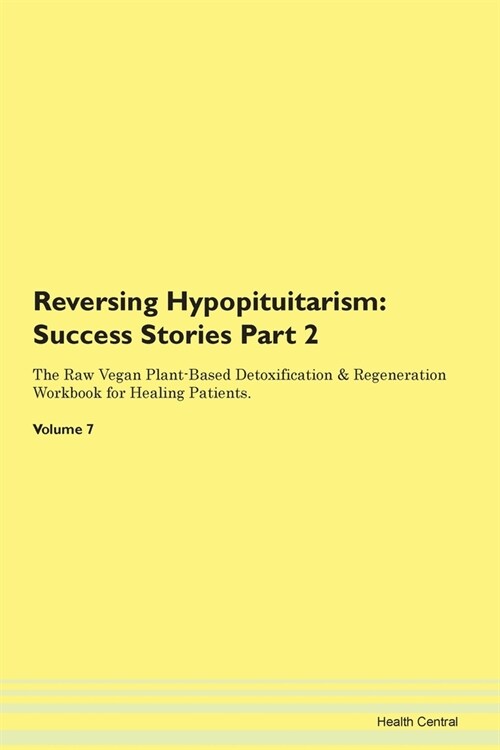 Reversing Hypopituitarism: Success Stories Part 2 The Raw Vegan Plant-Based Detoxification & Regeneration Workbook for Healing Patients. Volume 7 (Paperback)