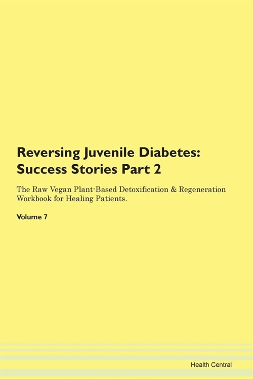 Reversing Juvenile Diabetes: Success Stories Part 2 The Raw Vegan Plant-Based Detoxification & Regeneration Workbook for Healing Patients. Volume 7 (Paperback)