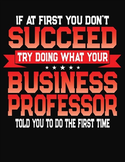 If At First You Dont Succeed Try Doing What Your Business Professor Told You To Do The First Time: College Ruled Composition Notebook Journal (Paperback)
