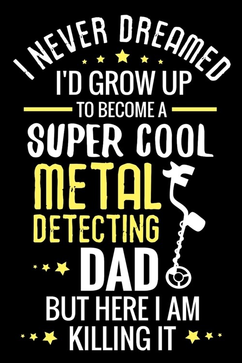 I never dreamed Id grow up to become a Super Cool Metal Detecting Dad: Metal Detecting Log Book - Keep Track of your Metal Detecting Statistics & Imp (Paperback)