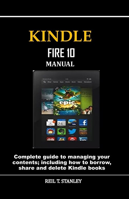 Kindle Fire 10 Manual: Complete guide to managing your contents; including how to borrow, share and delete Kindle books (Paperback)