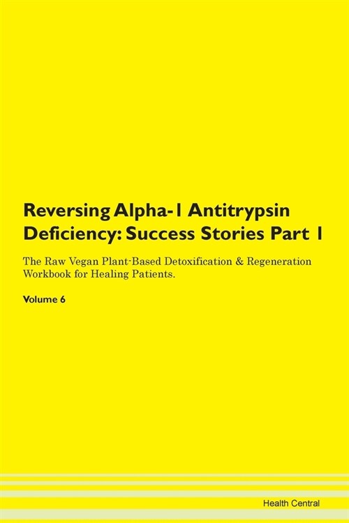Reversing Alpha-1 Antitrypsin Deficiency: Success Stories Part 1 The Raw Vegan Plant-Based Detoxification & Regeneration Workbook for Healing Patients (Paperback)