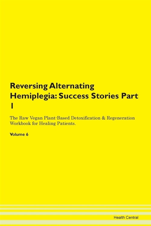 Reversing Alternating Hemiplegia: Success Stories Part 1 The Raw Vegan Plant-Based Detoxification & Regeneration Workbook for Healing Patients. Volume (Paperback)
