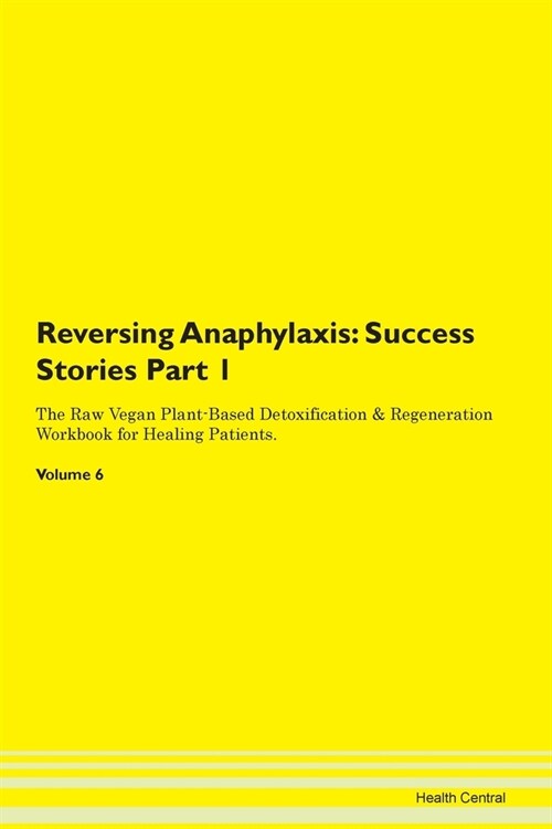 Reversing Anaphylaxis: Success Stories Part 1 The Raw Vegan Plant-Based Detoxification & Regeneration Workbook for Healing Patients. Volume 6 (Paperback)