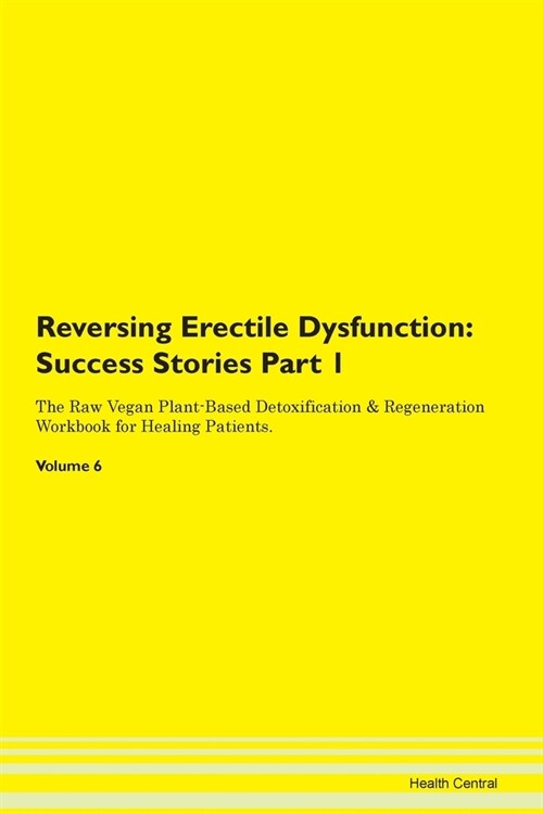 Reversing Erectile Dysfunction: Success Stories Part 1 The Raw Vegan Plant-Based Detoxification & Regeneration Workbook for Healing Patients. Volume 6 (Paperback)