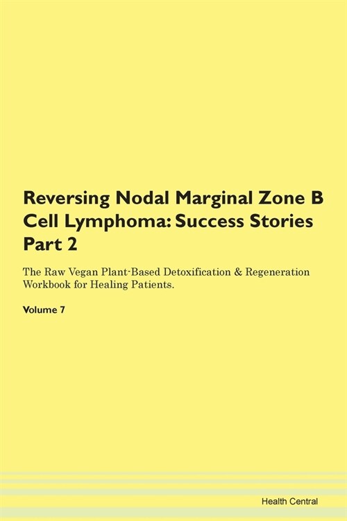 Reversing Nodal Marginal Zone B Cell Lymphoma: Success Stories Part 2 The Raw Vegan Plant-Based Detoxification & Regeneration Workbook for Healing Pat (Paperback)