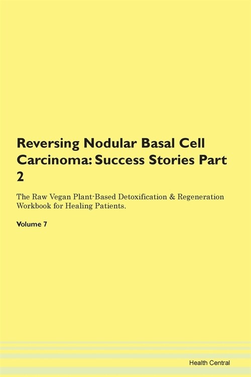 Reversing Nodular Basal Cell Carcinoma: Success Stories Part 2 The Raw Vegan Plant-Based Detoxification & Regeneration Workbook for Healing Patients.V (Paperback)
