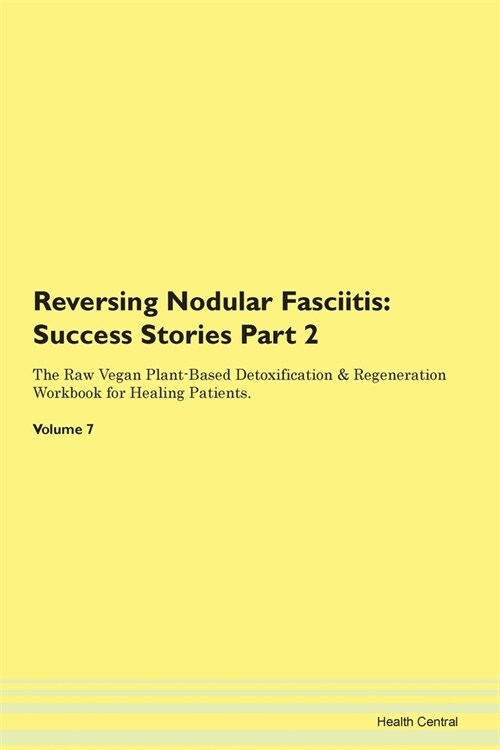Reversing Nodular Fasciitis: Success Stories Part 2 The Raw Vegan Plant-Based Detoxification & Regeneration Workbook for Healing Patients.Volume 7 (Paperback)