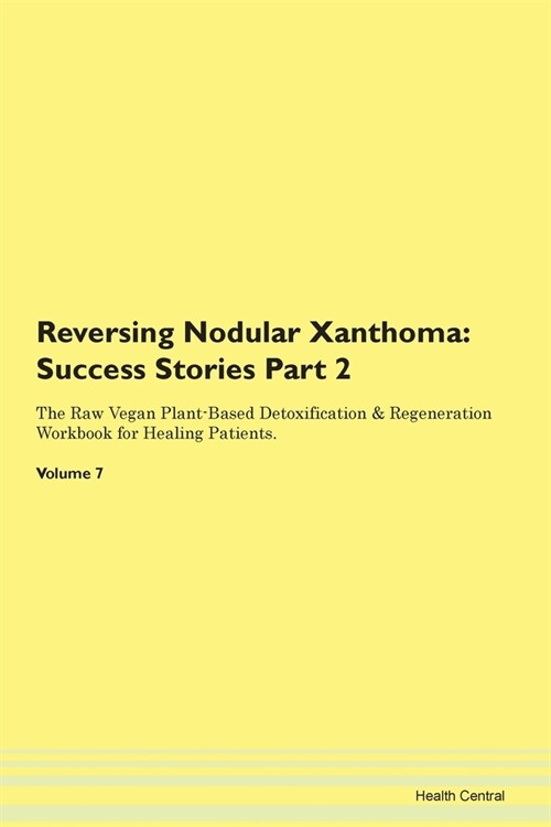 Reversing Nodular Xanthoma: Success Stories Part 2 The Raw Vegan Plant-Based Detoxification & Regeneration Workbook for Healing Patients.Volume 7 (Paperback)