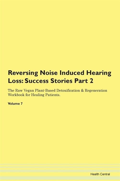 Reversing Noise Induced Hearing Loss: Success Stories Part 2 The Raw Vegan Plant-Based Detoxification & Regeneration Workbook for Healing Patients.Vol (Paperback)