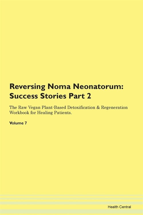 Reversing Noma Neonatorum: Success Stories Part 2 The Raw Vegan Plant-Based Detoxification & Regeneration Workbook for Healing Patients.Volume 7 (Paperback)