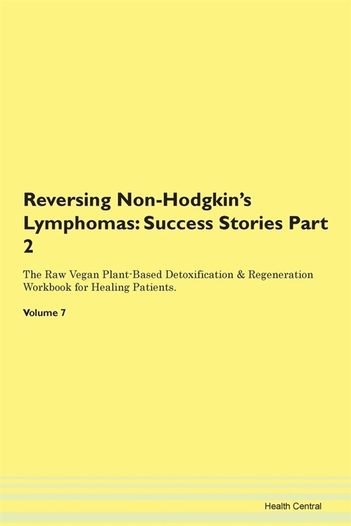 Reversing Non-Hodgkins Lymphomas: Success Stories Part 2 The Raw Vegan Plant-Based Detoxification & Regeneration Workbook for Healing Patients.Volume (Paperback)