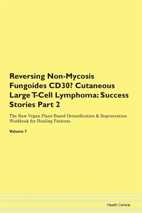 Reversing Non-Mycosis Fungoides CD30- Cutaneous Large T-Cell Lymphoma: Success Stories Part 2 The Raw Vegan Plant-Based Detoxification & Regeneration (Paperback)